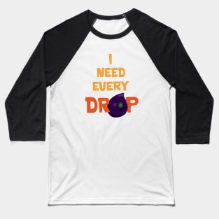 I need every drop Baseball T-Shirt